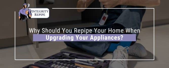 Why Should You Repipe Your Home When Upgrading Your Appliances?
